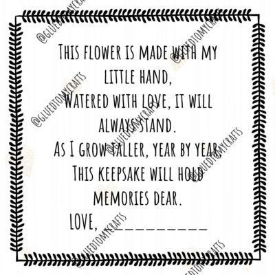 A poem inside a decorative border reads: This flower is made with my little hand, watered with love, it will always stand. As I grow taller, year by year, this keepsake will hold memories dear. Love, _______.
