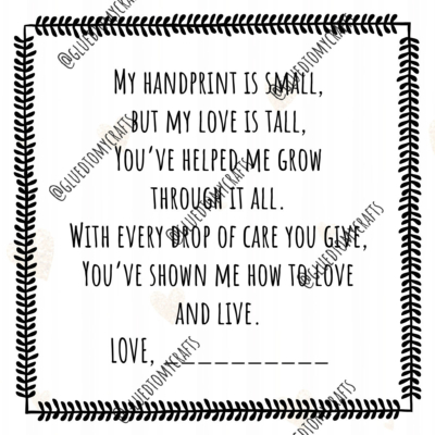 A printable poem with a decorative border reads: My handprint is small, but my love is tall. Youve helped me grow through it all. With every drop of care you give, youve shown me how to love and live. Love, ________.
